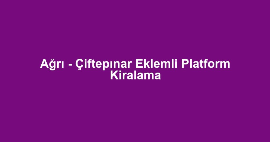 Ağrı - Çiftepınar Eklemli Platform Kiralama