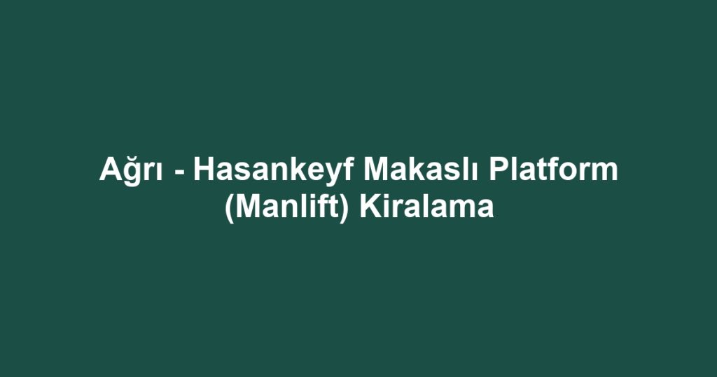 Ağrı - Hasankeyf Makaslı Platform (Manlift) Kiralama