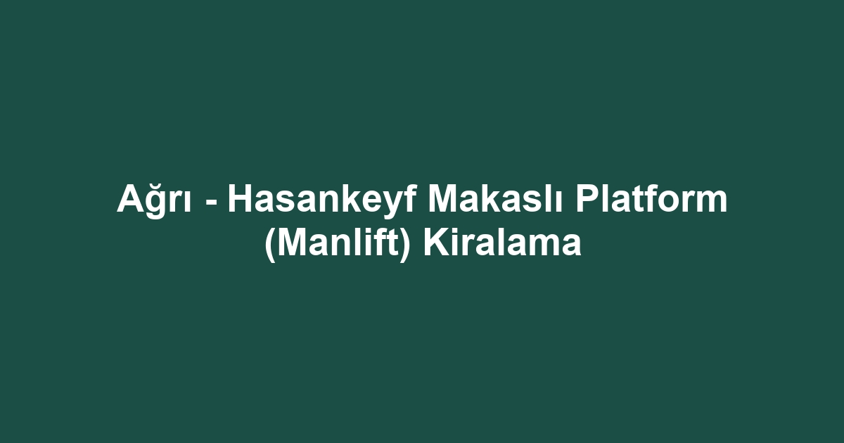Ağrı - Hasankeyf Makaslı Platform (Manlift) Kiralama