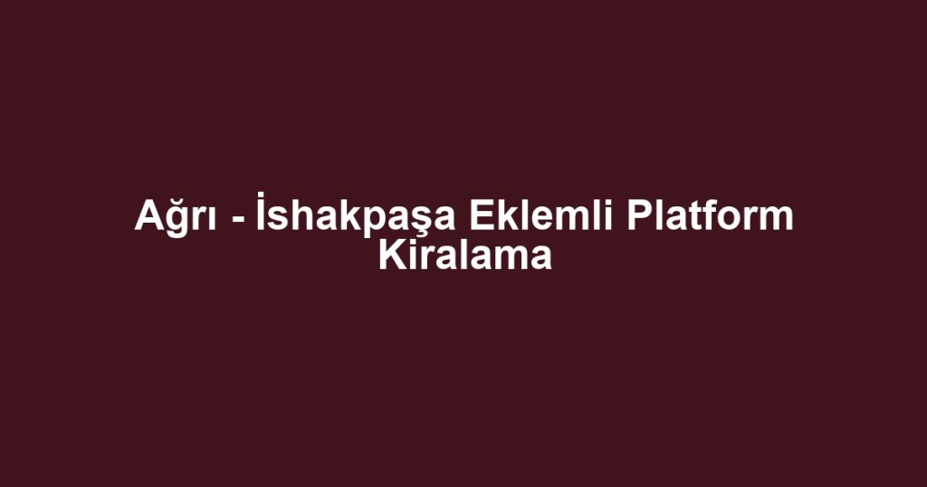 Ağrı - İshakpaşa Eklemli Platform Kiralama