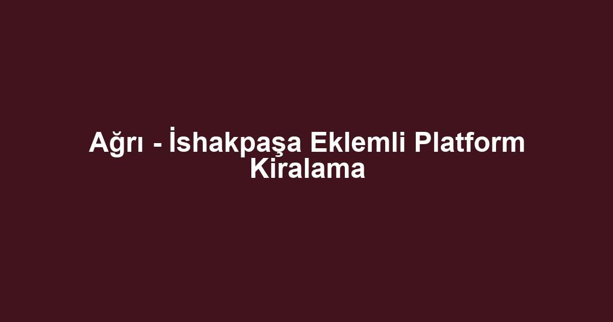 Ağrı - İshakpaşa Eklemli Platform Kiralama
