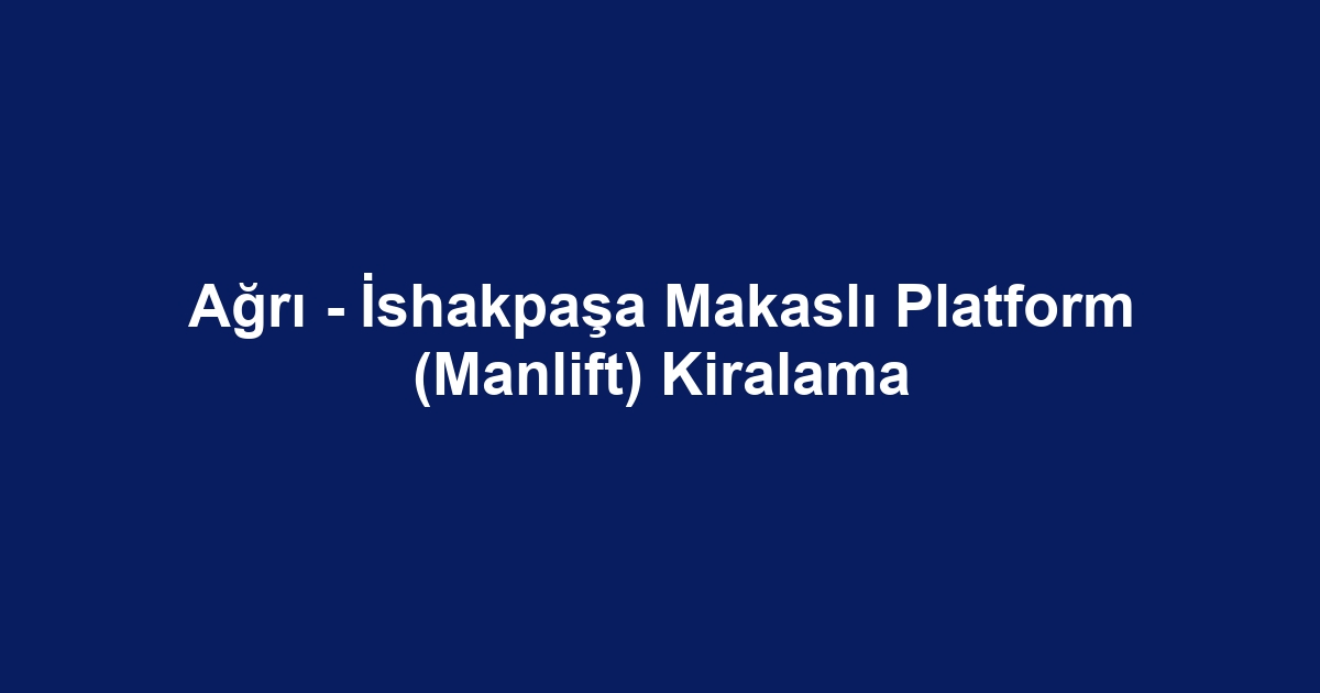 Ağrı - İshakpaşa Makaslı Platform (Manlift) Kiralama