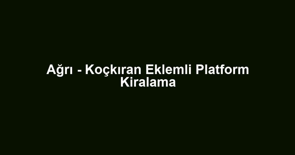 Ağrı - Koçkıran Eklemli Platform Kiralama