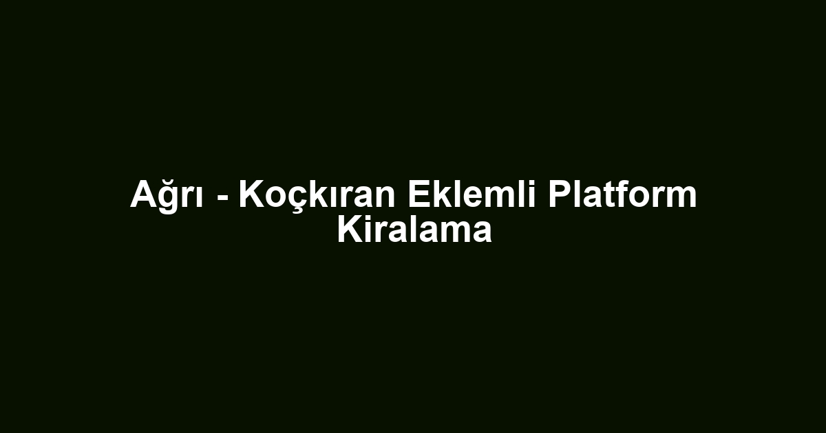 Ağrı - Koçkıran Eklemli Platform Kiralama