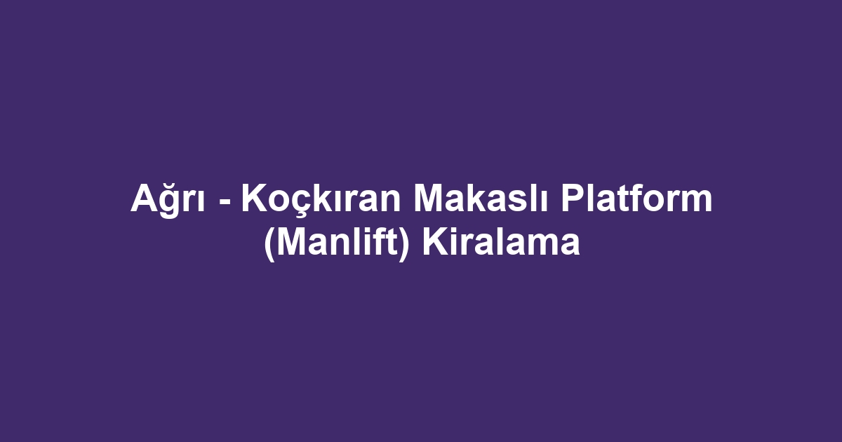 Ağrı - Koçkıran Makaslı Platform (Manlift) Kiralama