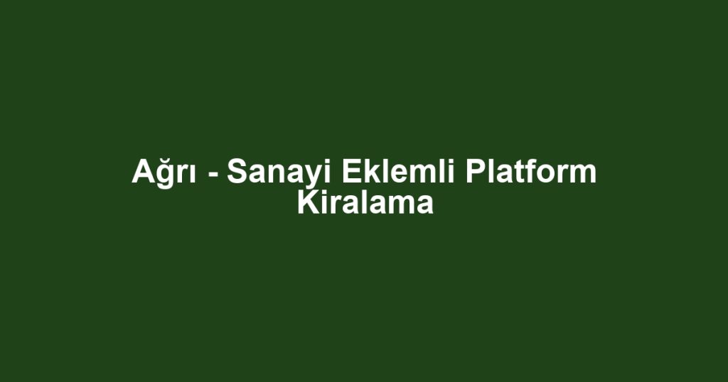 Ağrı - Sanayi Eklemli Platform Kiralama
