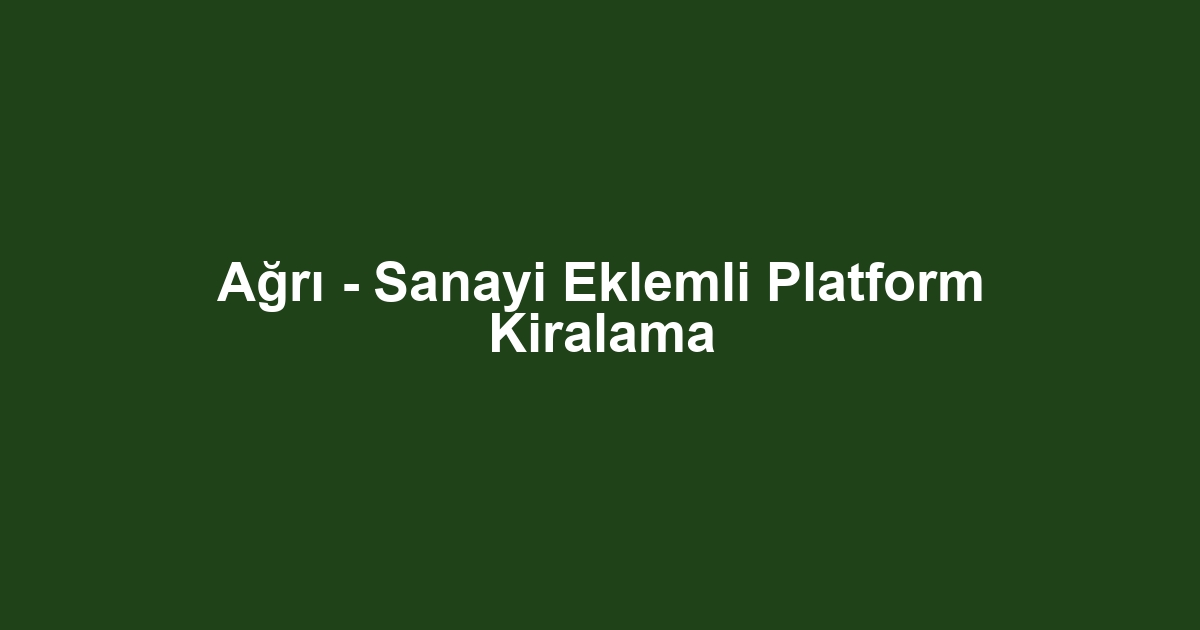 Ağrı - Sanayi Eklemli Platform Kiralama
