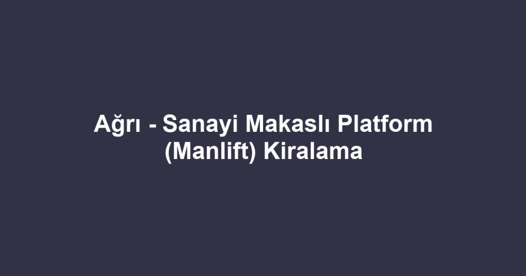 Ağrı - Sanayi Makaslı Platform (Manlift) Kiralama
