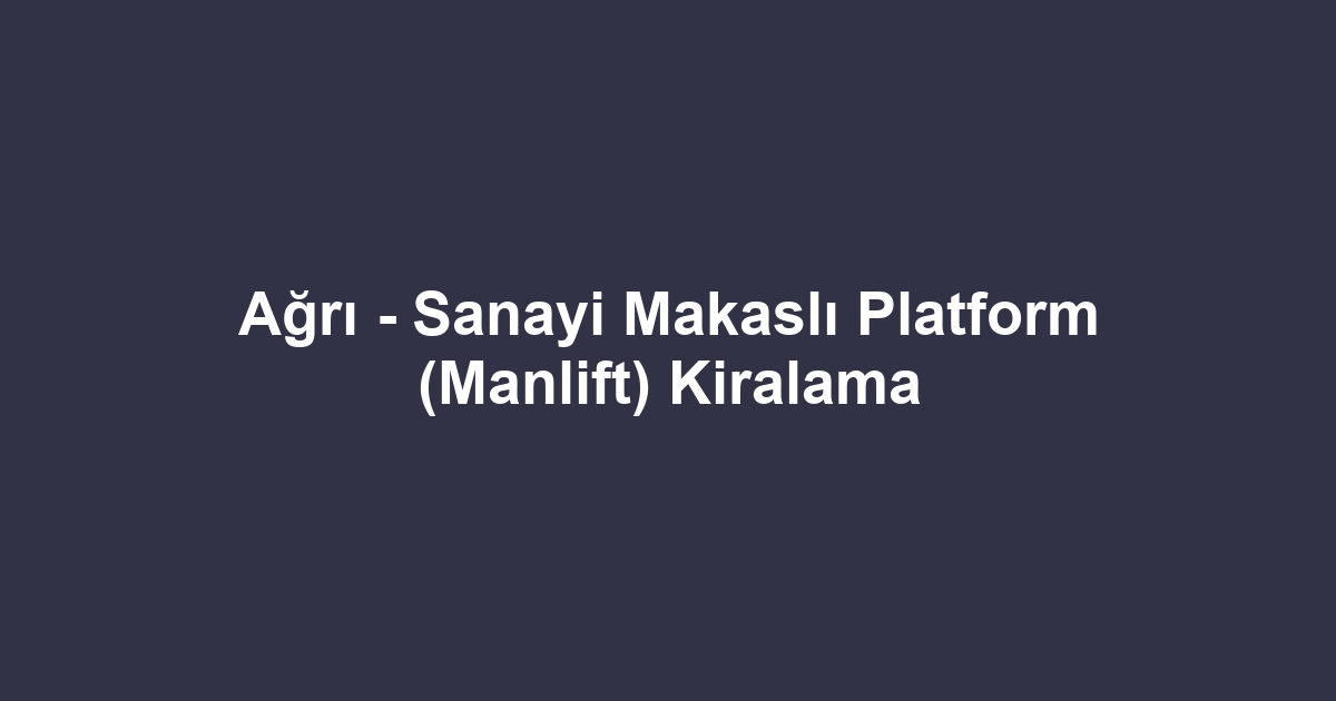 Ağrı - Sanayi Makaslı Platform (Manlift) Kiralama