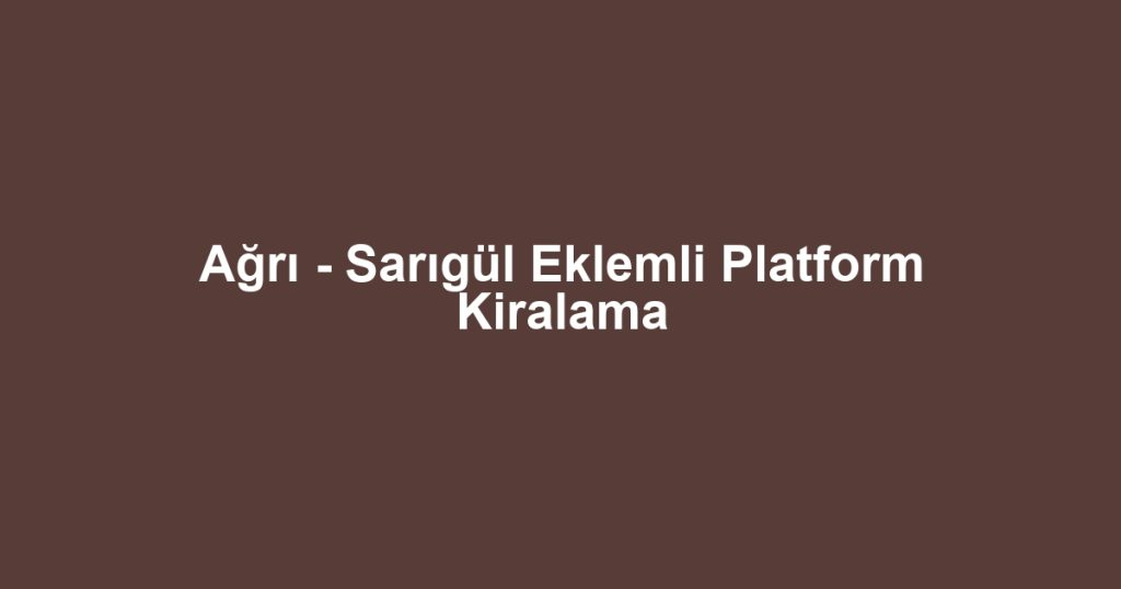Ağrı - Sarıgül Eklemli Platform Kiralama