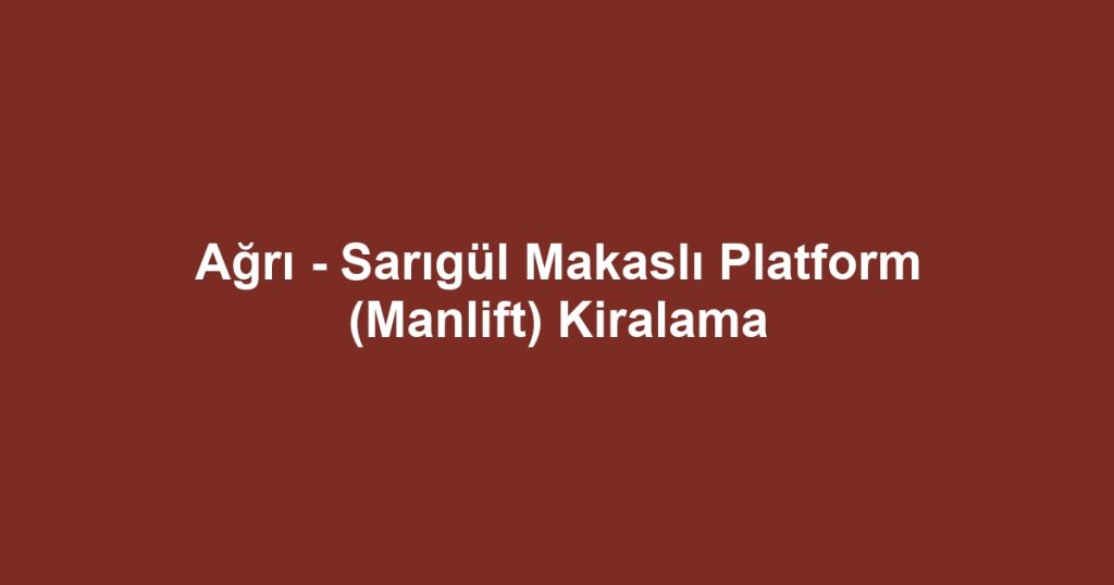 Ağrı - Sarıgül Makaslı Platform (Manlift) Kiralama