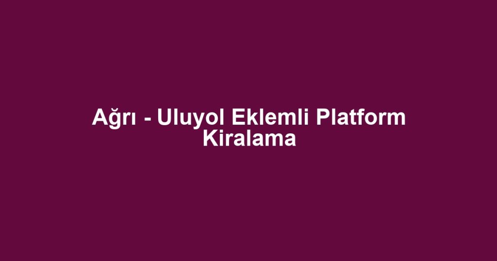 Ağrı - Uluyol Eklemli Platform Kiralama