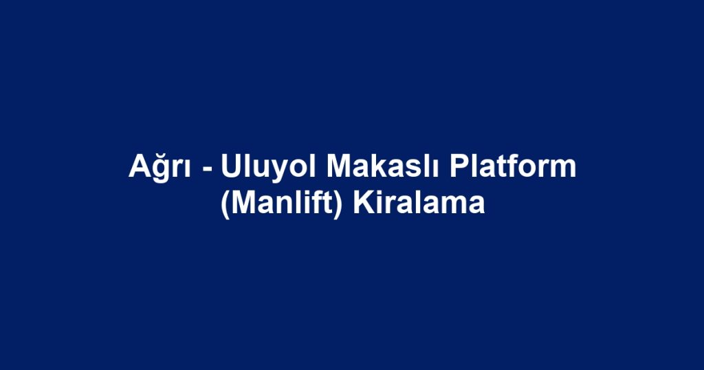 Ağrı - Uluyol Makaslı Platform (Manlift) Kiralama