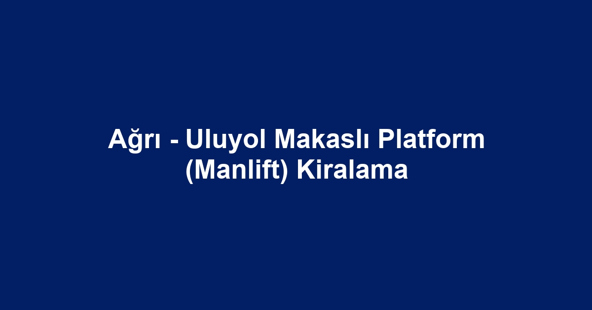Ağrı - Uluyol Makaslı Platform (Manlift) Kiralama
