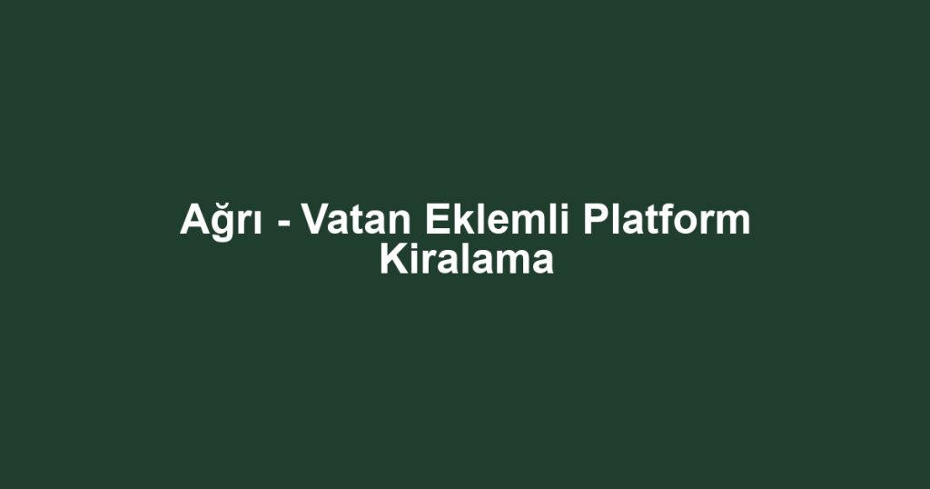 Ağrı - Vatan Eklemli Platform Kiralama