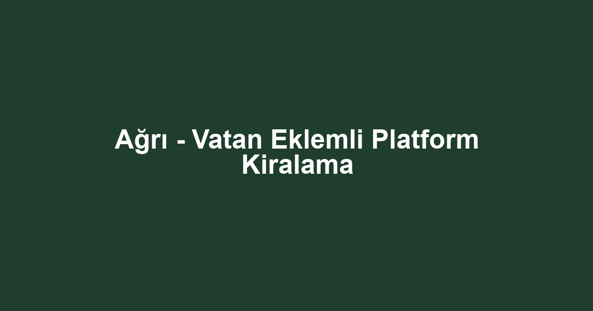 Ağrı - Vatan Eklemli Platform Kiralama