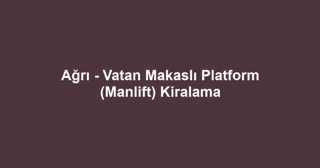 Ağrı - Vatan Makaslı Platform (Manlift) Kiralama