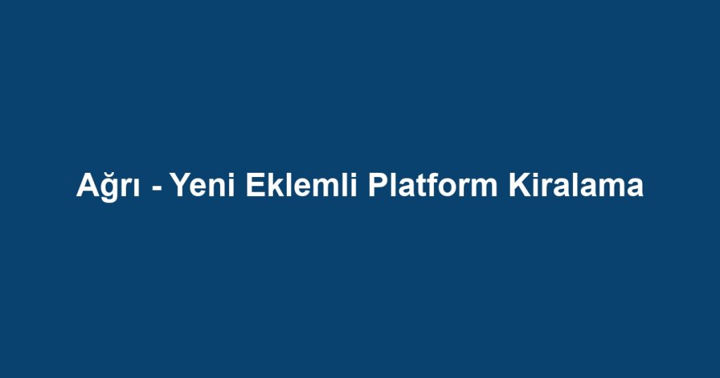 Ağrı - Yeni Eklemli Platform Kiralama