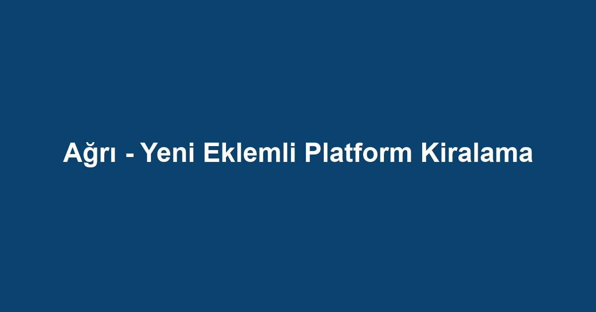 Ağrı - Yeni Eklemli Platform Kiralama