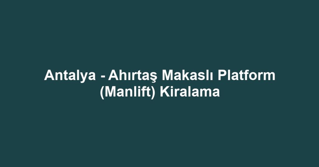 Antalya - Ahırtaş Makaslı Platform (Manlift) Kiralama