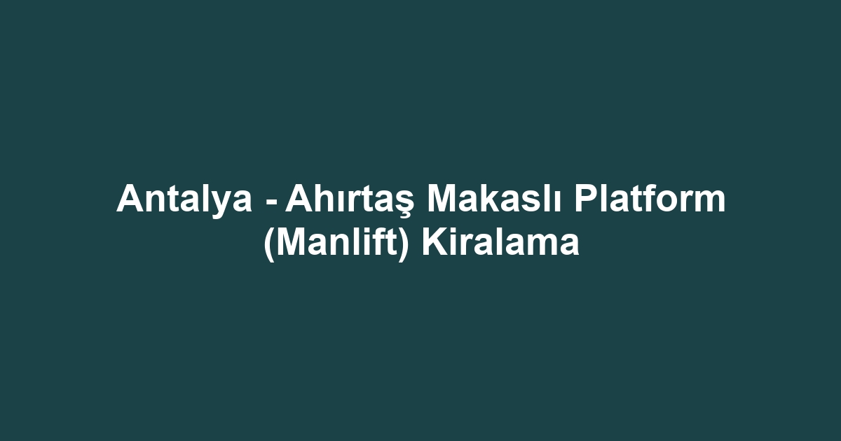Antalya - Ahırtaş Makaslı Platform (Manlift) Kiralama
