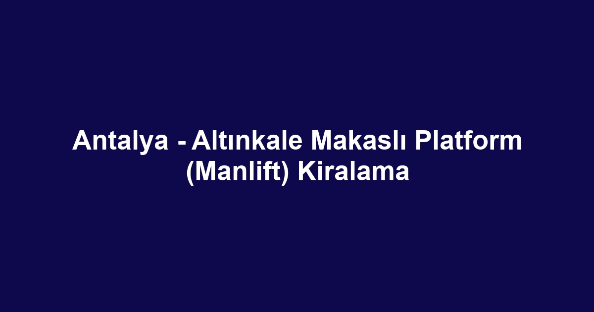 Antalya - Altınkale Makaslı Platform (Manlift) Kiralama
