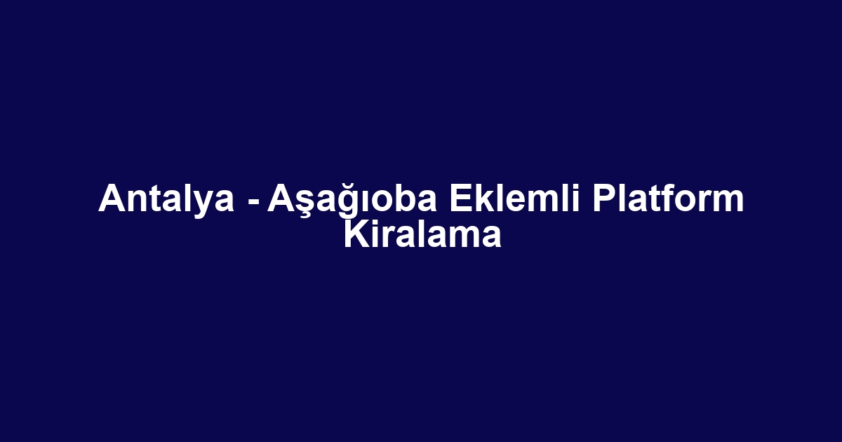 Antalya - Aşağıoba Eklemli Platform Kiralama