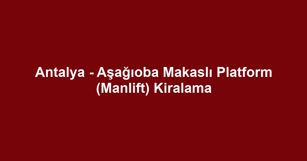 Antalya - Aşağıoba Makaslı Platform (Manlift) Kiralama