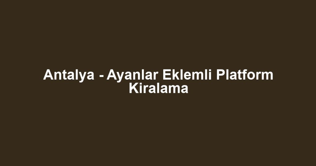 Antalya - Ayanlar Eklemli Platform Kiralama