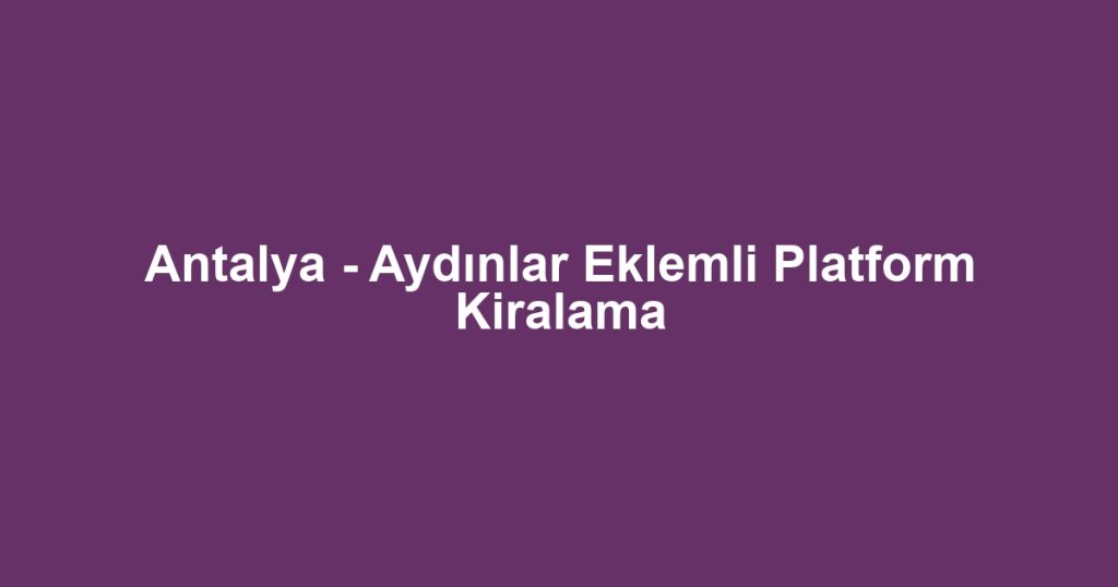 Antalya - Aydınlar Eklemli Platform Kiralama