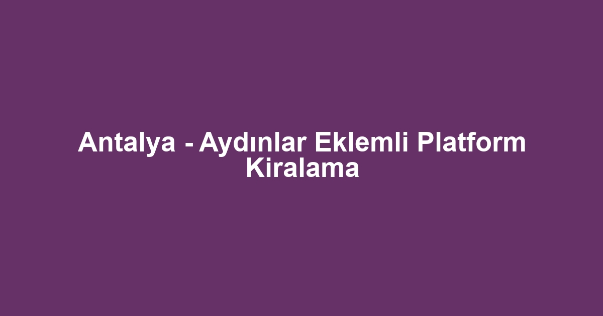 Antalya - Aydınlar Eklemli Platform Kiralama