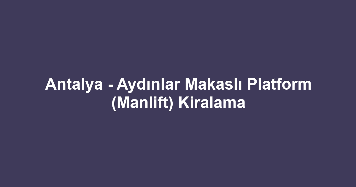Antalya - Aydınlar Makaslı Platform (Manlift) Kiralama