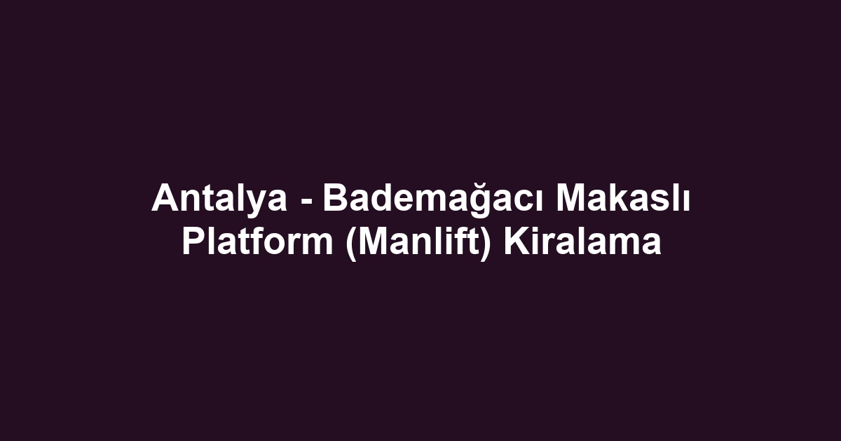 Antalya - Bademağacı Makaslı Platform (Manlift) Kiralama