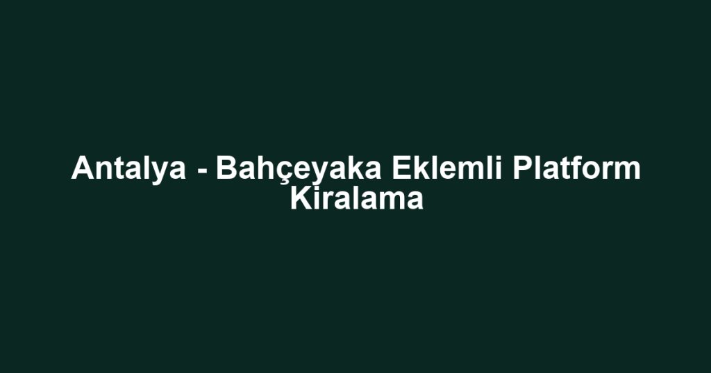 Antalya - Bahçeyaka Eklemli Platform Kiralama