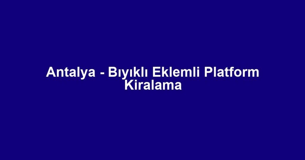 Antalya - Bıyıklı Eklemli Platform Kiralama