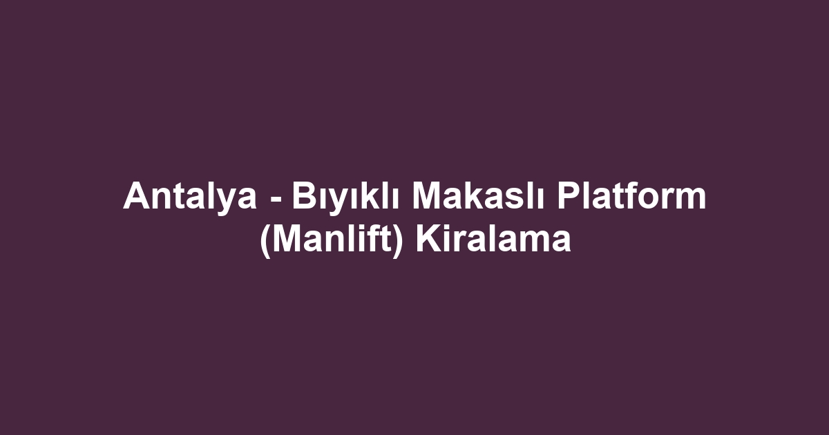 Antalya - Bıyıklı Makaslı Platform (Manlift) Kiralama