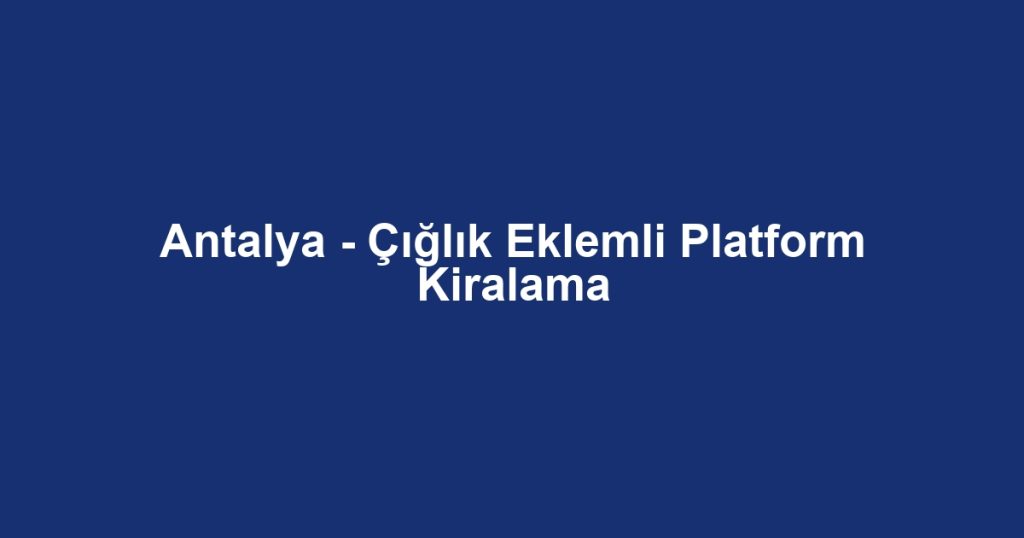 Antalya - Çığlık Eklemli Platform Kiralama