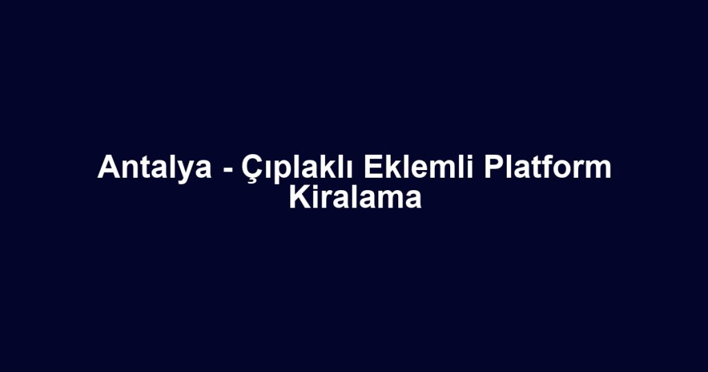Antalya - Çıplaklı Eklemli Platform Kiralama