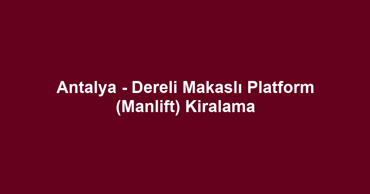 Antalya - Dereli Makaslı Platform (Manlift) Kiralama