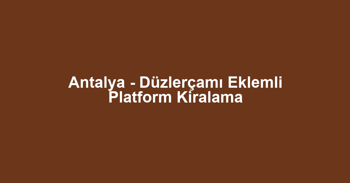Antalya - Düzlerçamı Eklemli Platform Kiralama