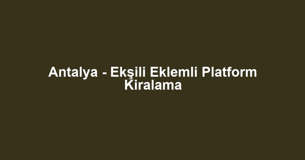 Antalya - Ekşili Eklemli Platform Kiralama