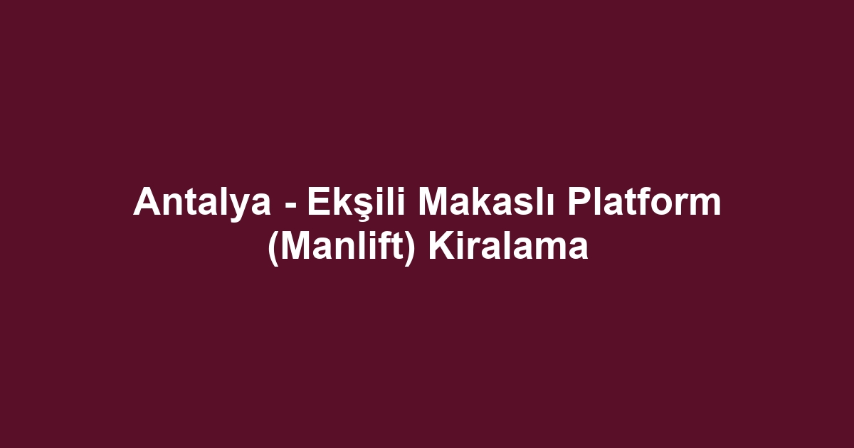 Antalya - Ekşili Makaslı Platform (Manlift) Kiralama