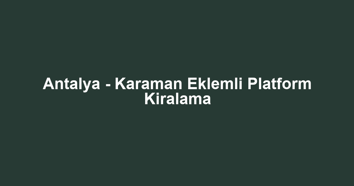 Antalya - Karaman Eklemli Platform Kiralama
