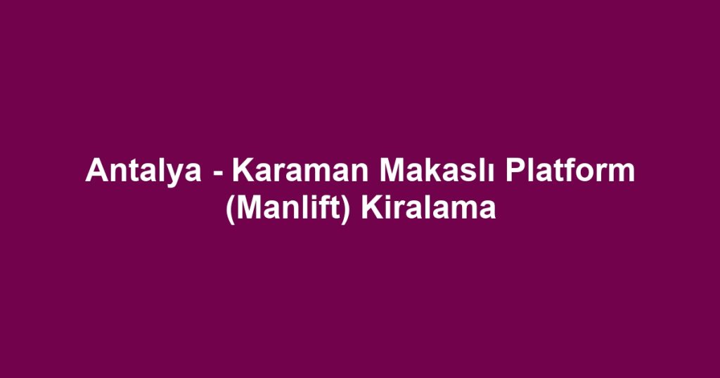 Antalya - Karaman Makaslı Platform (Manlift) Kiralama