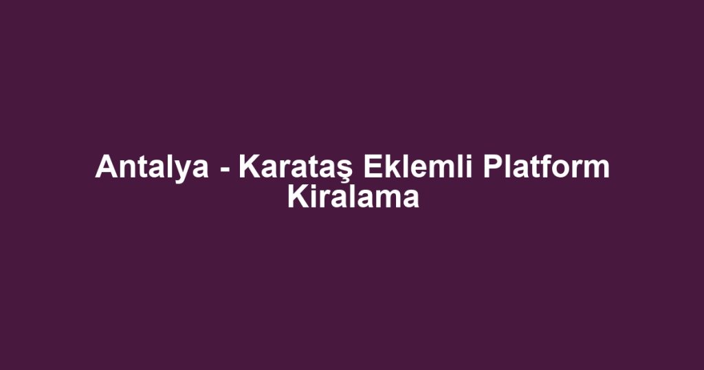 Antalya - Karataş Eklemli Platform Kiralama