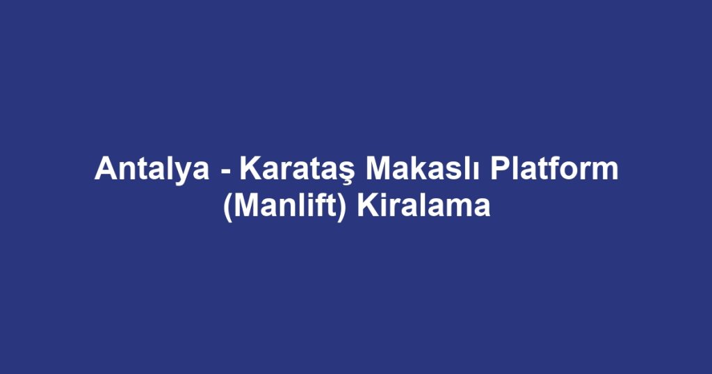 Antalya - Karataş Makaslı Platform (Manlift) Kiralama