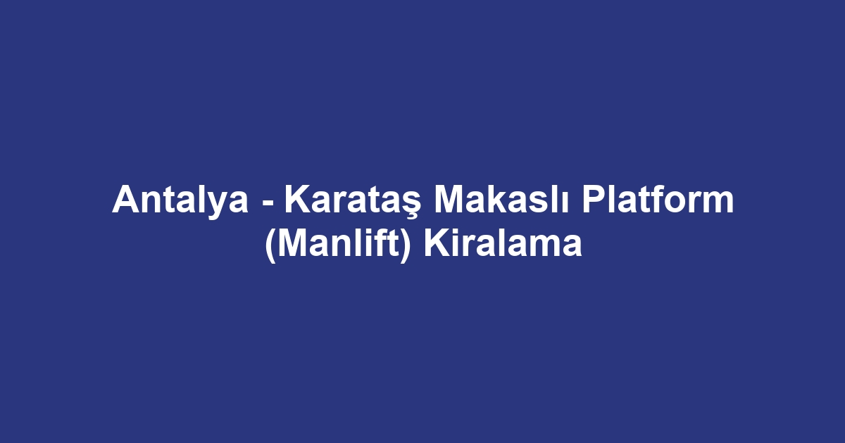 Antalya - Karataş Makaslı Platform (Manlift) Kiralama
