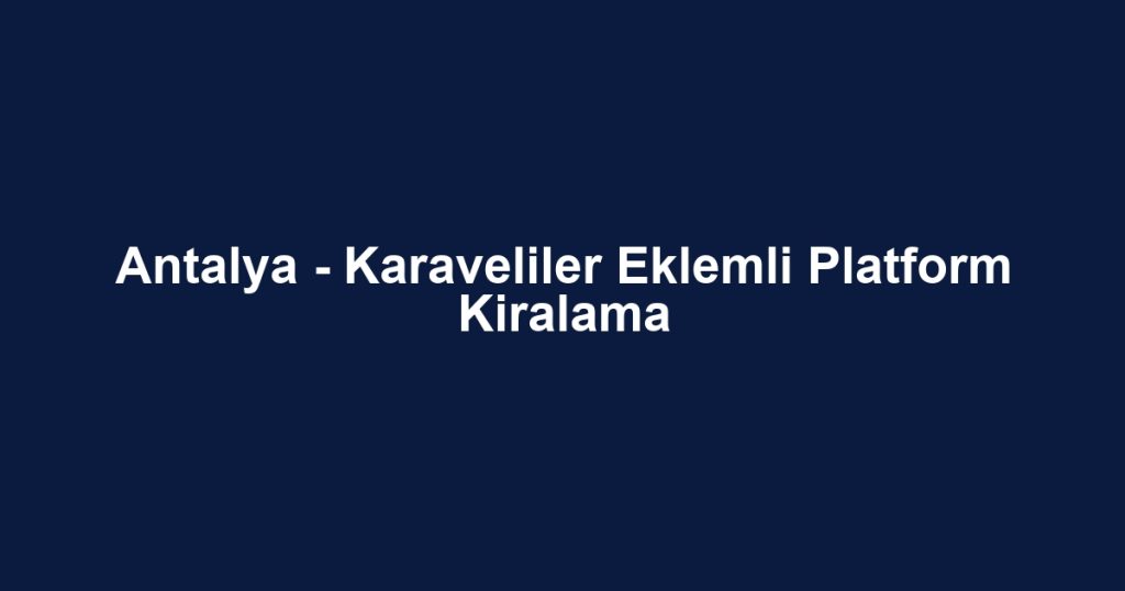 Antalya - Karaveliler Eklemli Platform Kiralama