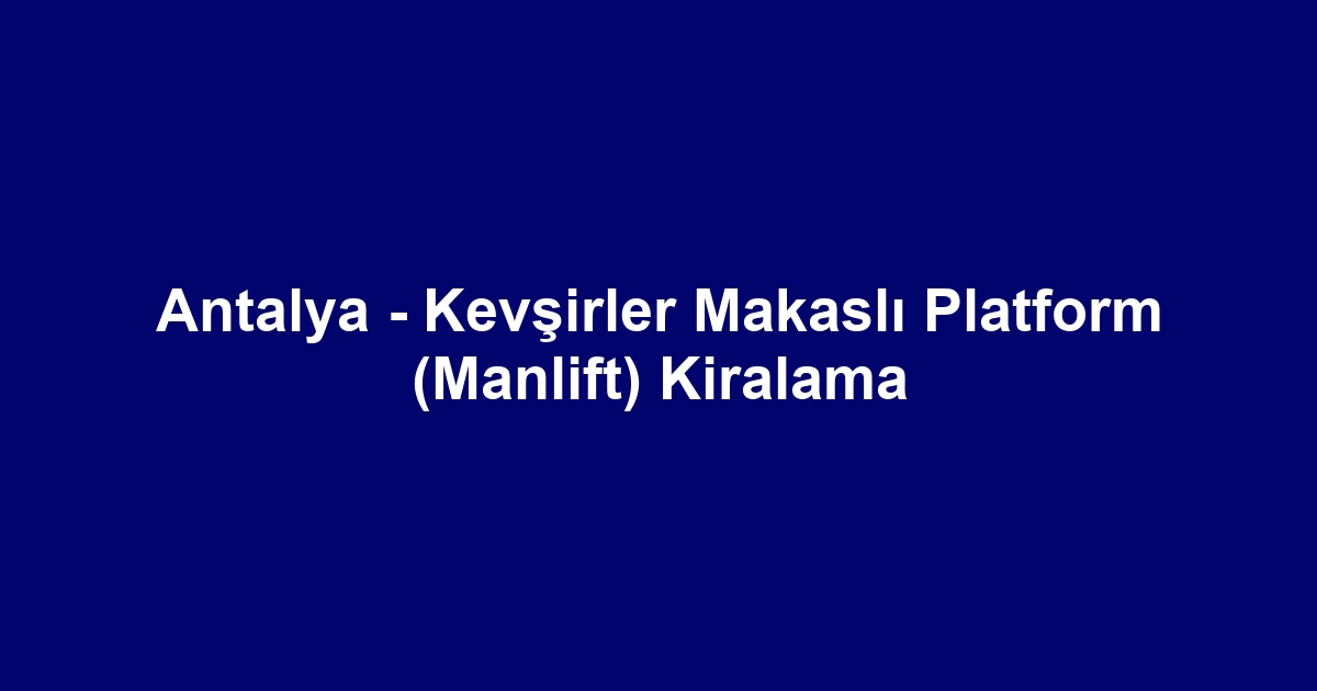 Antalya - Kevşirler Makaslı Platform (Manlift) Kiralama