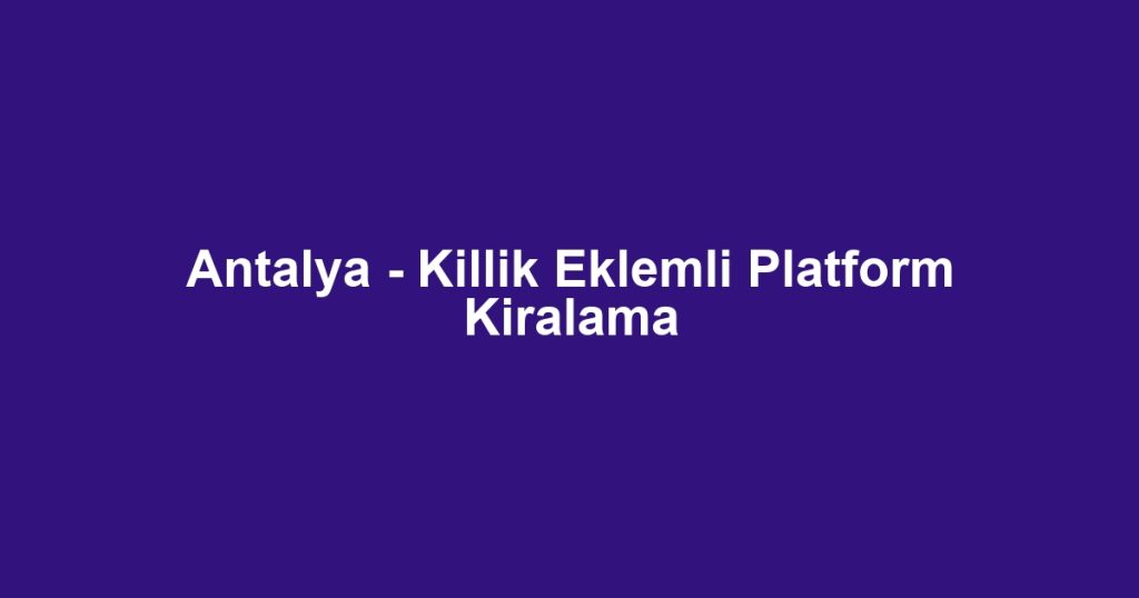 Antalya - Killik Eklemli Platform Kiralama